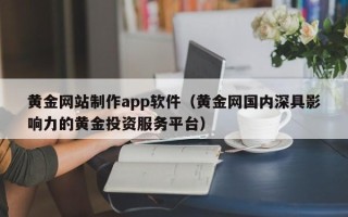 郓城黄金网站制作app软件（黄金网国内深具影响力的黄金投资服务平台）