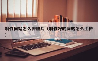 郓城制作网站怎么传照片（制作好的网站怎么上传）
