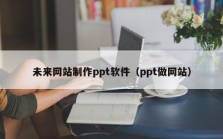 郓城未来网站制作ppt软件（ppt做网站）