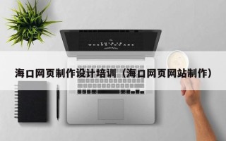 郓城海口网页制作设计培训（海口网页网站制作）