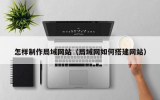 郓城怎样制作局域网站（局域网如何搭建网站）