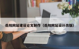 郓城岳阳网站建设论文制作（岳阳网站设计改版）