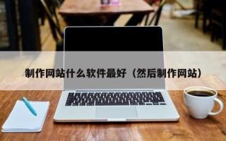 郓城制作网站什么软件最好（然后制作网站）