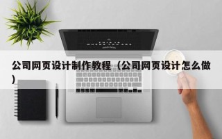 郓城公司网页设计制作教程（公司网页设计怎么做）