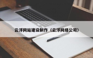 郓城云浮网站建设制作（云浮网络公司）