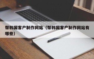 郓城帮韩国客户制作网站（帮韩国客户制作网站有哪些）